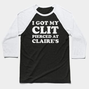 I Got My Cl*t Pierced At Claire's Funny Offensive Baseball T-Shirt
